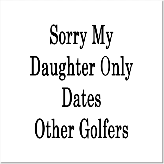 Sorry My Daughter Only Dates Other Golfers Wall Art by supernova23